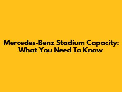 Mercedes-Benz Stadium Capacity: What You Need To Know