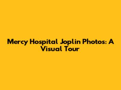 Mercy Hospital Joplin Photos: A Visual Tour