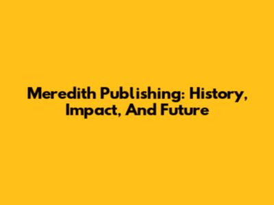 Meredith Publishing: History, Impact, And Future