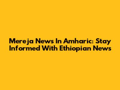 Mereja News In Amharic: Stay Informed With Ethiopian News