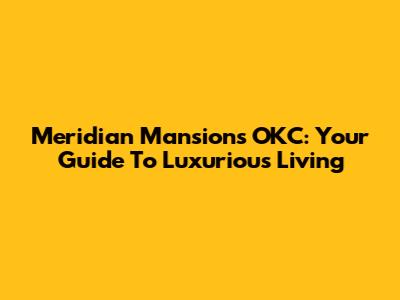 Meridian Mansions OKC: Your Guide To Luxurious Living