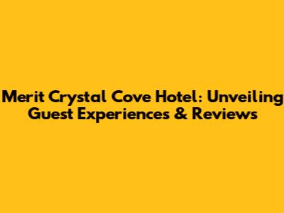 Merit Crystal Cove Hotel: Unveiling Guest Experiences & Reviews