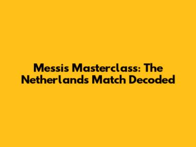 Messi's Masterclass: The Netherlands Match Decoded