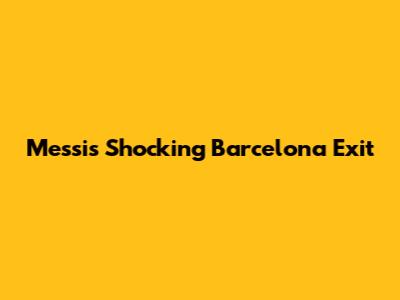 Messi's Shocking Barcelona Exit