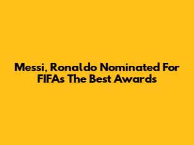 Messi, Ronaldo Nominated For FIFA's The Best Awards