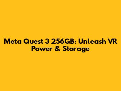 Meta Quest 3 256GB: Unleash VR Power & Storage