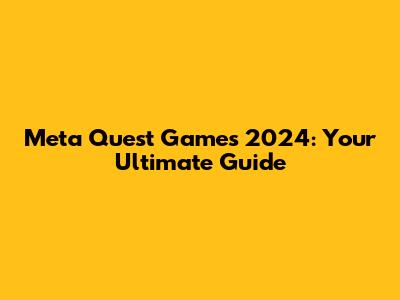 Meta Quest Games 2024: Your Ultimate Guide