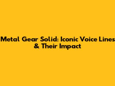 Metal Gear Solid: Iconic Voice Lines & Their Impact