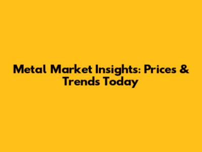 Metal Market Insights: Prices & Trends Today