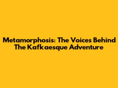 Metamorphosis: The Voices Behind The Kafkaesque Adventure