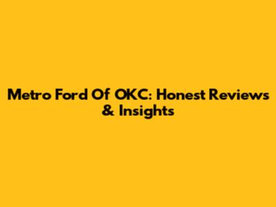 Metro Ford Of OKC: Honest Reviews & Insights