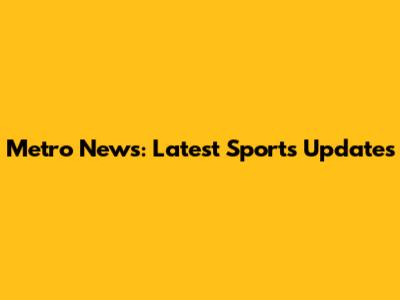 Metro News: Latest Sports Updates
