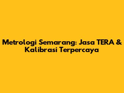 Metrologi Semarang: Jasa TERA & Kalibrasi Terpercaya