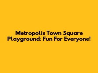 Metropolis Town Square Playground: Fun For Everyone!