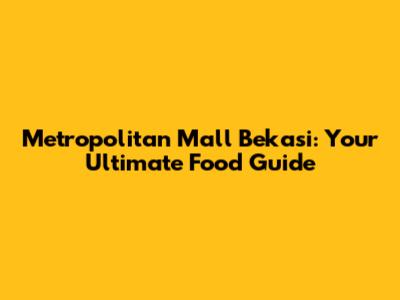 Metropolitan Mall Bekasi: Your Ultimate Food Guide