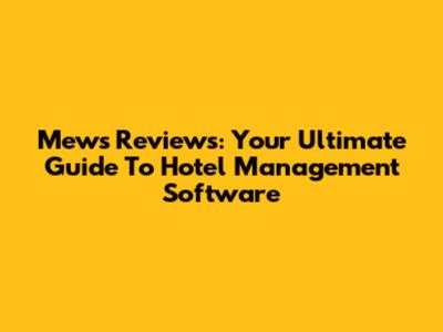 Mews Reviews: Your Ultimate Guide To Hotel Management Software