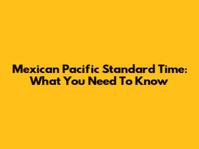 Mexican Pacific Standard Time: What You Need To Know