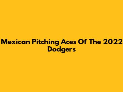 Mexican Pitching Aces Of The 2022 Dodgers