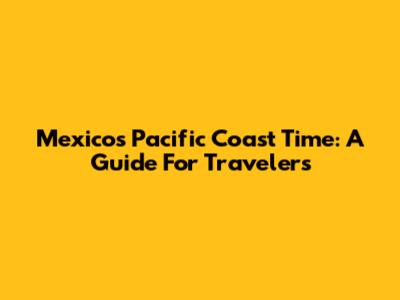 Mexico's Pacific Coast Time: A Guide For Travelers