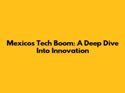 Mexico's Tech Boom: A Deep Dive Into Innovation