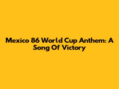 Mexico 86 World Cup Anthem: A Song Of Victory