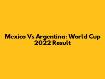 Mexico Vs Argentina: World Cup 2022 Result