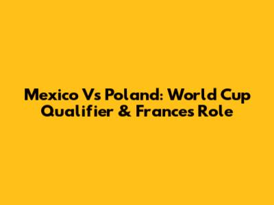 Mexico Vs Poland: World Cup Qualifier & France's Role