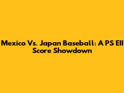 Mexico Vs. Japan Baseball: A PS EII Score Showdown