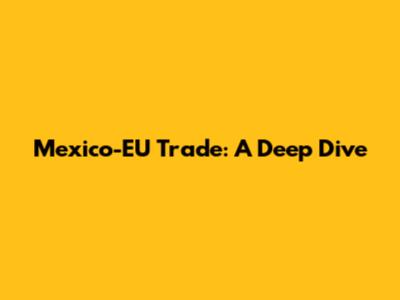 Mexico-EU Trade: A Deep Dive
