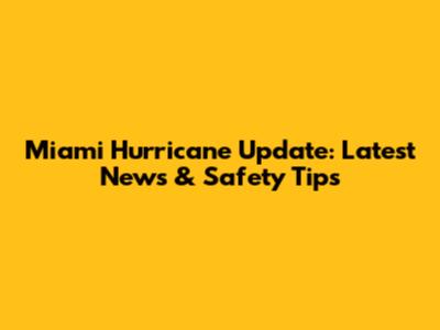 Miami Hurricane Update: Latest News & Safety Tips