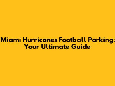 Miami Hurricanes Football Parking: Your Ultimate Guide