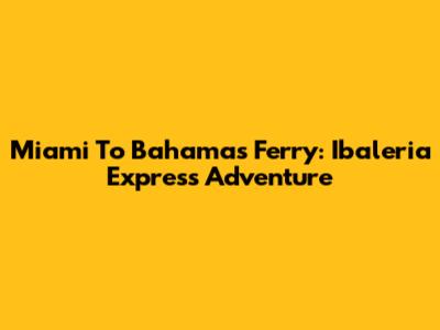 Miami To Bahamas Ferry: Ibaleria Express Adventure