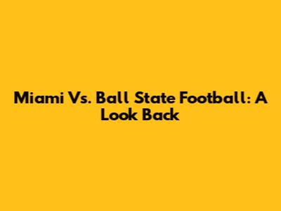 Miami Vs. Ball State Football: A Look Back