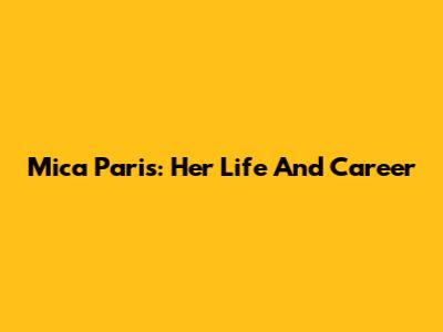 Mica Paris: Her Life And Career