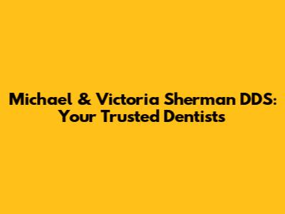Michael & Victoria Sherman DDS: Your Trusted Dentists