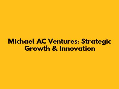 Michael AC Ventures: Strategic Growth & Innovation
