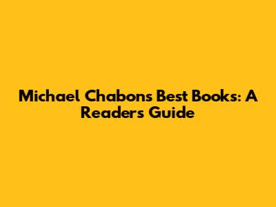 Michael Chabon's Best Books: A Reader's Guide