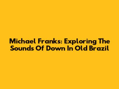 Michael Franks: Exploring The Sounds Of 'Down In Old Brazil'