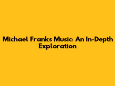 Michael Franks Music: An In-Depth Exploration