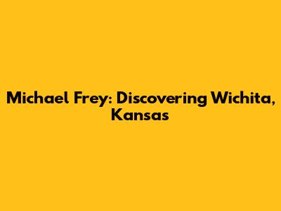 Michael Frey: Discovering Wichita, Kansas
