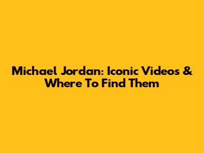 Michael Jordan: Iconic Videos & Where To Find Them
