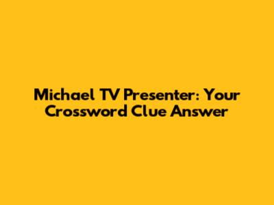 Michael TV Presenter: Your Crossword Clue Answer