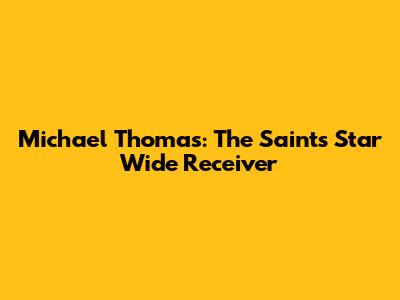 Michael Thomas: The Saints' Star Wide Receiver
