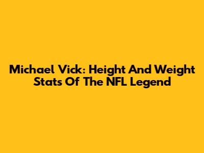Michael Vick: Height And Weight Stats Of The NFL Legend