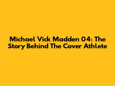 Michael Vick Madden 04: The Story Behind The Cover Athlete
