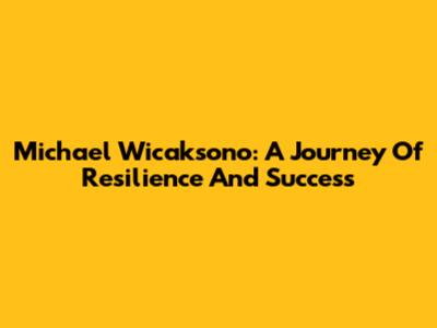 Michael Wicaksono: A Journey Of Resilience And Success