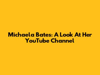 Michaela Bates: A Look At Her YouTube Channel