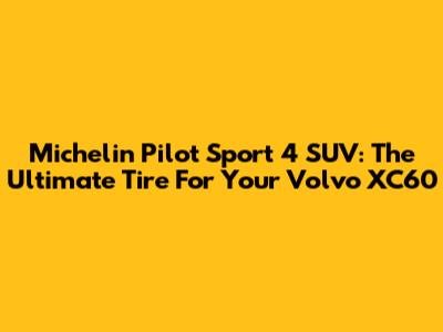 Michelin Pilot Sport 4 SUV: The Ultimate Tire For Your Volvo XC60