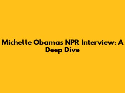 Michelle Obama's NPR Interview: A Deep Dive