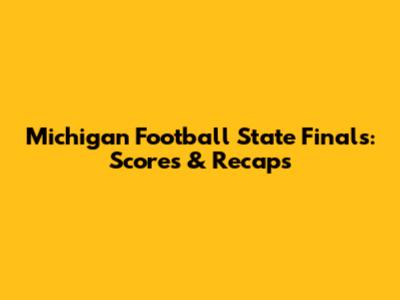 Michigan Football State Finals: Scores & Recaps